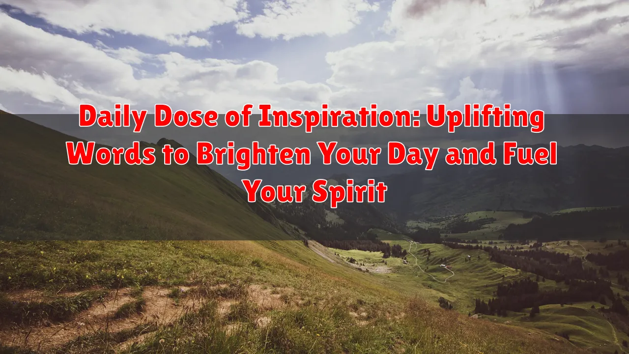 Daily Dose of Inspiration: Uplifting Words to Brighten Your Day and Fuel Your Spirit