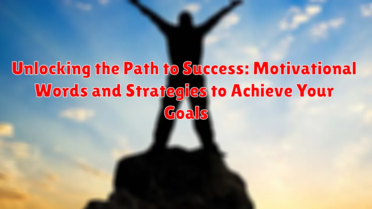 Unlocking the Path to Success: Motivational Words and Strategies to Achieve Your Goals